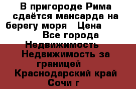 В пригороде Рима сдаётся мансарда на берегу моря › Цена ­ 1 200 - Все города Недвижимость » Недвижимость за границей   . Краснодарский край,Сочи г.